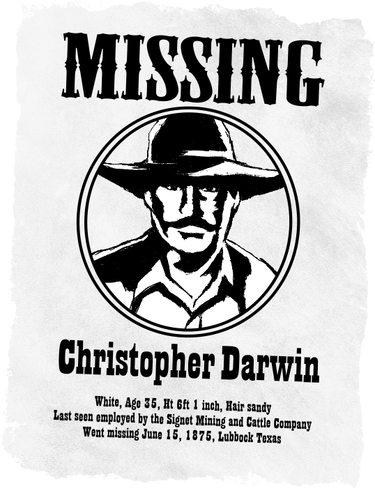 Western style missing poster of Christopher Darwin. White, Age 35, Ht 6ft 1 inch, Hair sandy. Last seen employed by the Signet Mining and Cattle Company. Went missing June 15, 1875, Lubbock Texas.